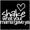 shake wat ur mama gave ya