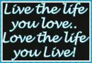 Live the life you love, love the life you live!
