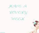 HAVE A LOVELY WEEK