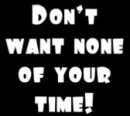 don't want none of your time