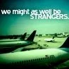 We might as well be strangers
