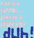 life is a game soccer is serious