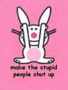 Make the stupid people shut up!