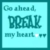 Go ahead, break my heart