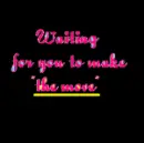 Waiting for you to make "the move"