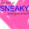 I'm just so sneaky