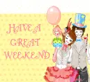 HAVE A GREAT WEEKEND