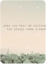 when you hear me calling you always come around
