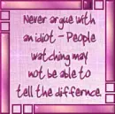Never argue with an idiot