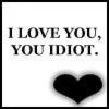 ILY idiot