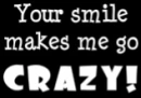 your smile makes me crazy