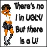 there's no I in ugly....