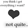 You think I get everything I want?