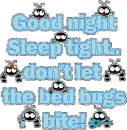 Good Night, Sleep tight.. don't let the bed bugs bite!