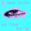 I was born in the 80's