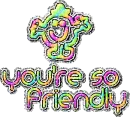 your soooo friendly