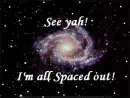 See yah! I'm all spaced out!