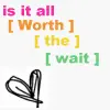 Is it all worth 2 wait