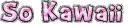 So Kawaii