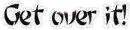Get over it