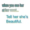 When you see her at her worst tell her she's beautiful!