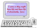 I came that they might have Life.....John 10:10