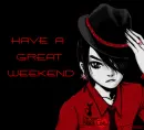 HAVE A GREAT WEEKEND