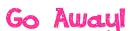 go away 