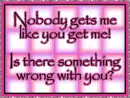 Nobody gets me like you get me!!