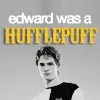 Edward Was a HufflePuff! 
