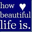 how beautiful life is.
