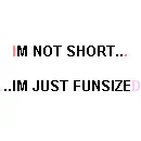 im not short im just FUNSIZED!!