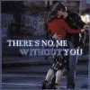 there's no me without you