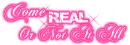 come real