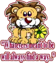 "Whatevers meant to be will always find a way..."