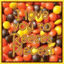 I love you to Reeses Pieces!