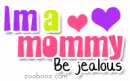 I'm a mommy, be jealous