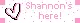 SHANNON'S HERE