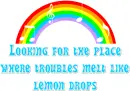 Looking for the Place Where Troubles Melt Like Lemon Drops