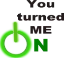 you turned me on