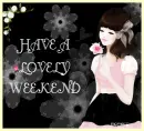 HAVE A LOVELY WEEKEND