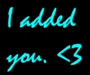 I added you