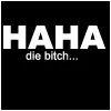 haha die bitch
