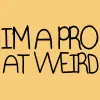 Pro @ Being Weird!