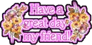 Have a great day my friend