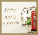 HAVE A LOVELY WEEKEND