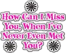 How can i miss you....