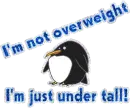 I'm not overweight...I'm just under tall