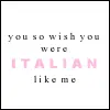 You so wish you were Italian