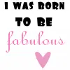 I WAS BORN 2 B FABULOUS